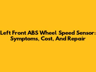 Left Front ABS Wheel Speed Sensor: Symptoms, Cost, And Repair