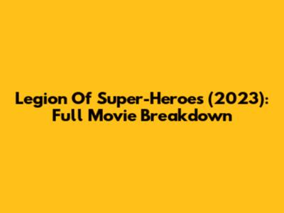 Legion Of Super-Heroes (2023): Full Movie Breakdown