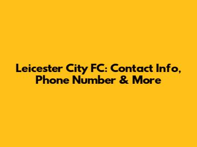 Leicester City FC: Contact Info, Phone Number & More
