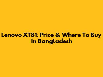Lenovo XT81: Price & Where To Buy In Bangladesh