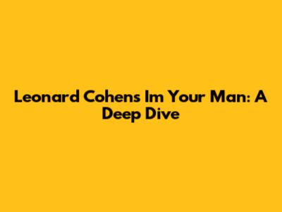 Leonard Cohen's "I'm Your Man": A Deep Dive