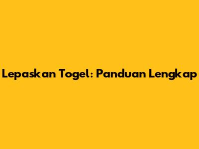 Lepaskan Togel: Panduan Lengkap