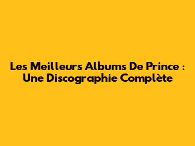 Les Meilleurs Albums De Prince : Une Discographie Complète