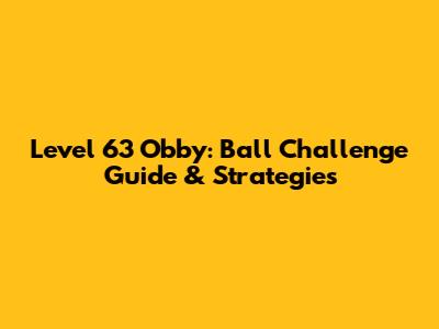 Level 63 Obby: Ball Challenge Guide & Strategies
