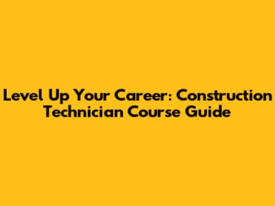 Level Up Your Career: Construction Technician Course Guide