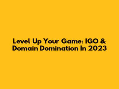 Level Up Your Game: IGO & Domain Domination In 2023