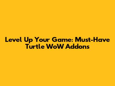 Level Up Your Game: Must-Have Turtle WoW Addons
