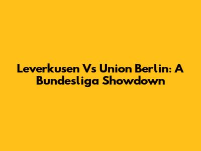 Leverkusen Vs Union Berlin: A Bundesliga Showdown