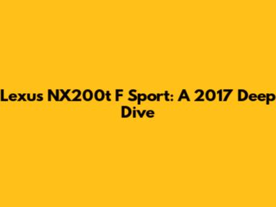 Lexus NX200t F Sport: A 2017 Deep Dive