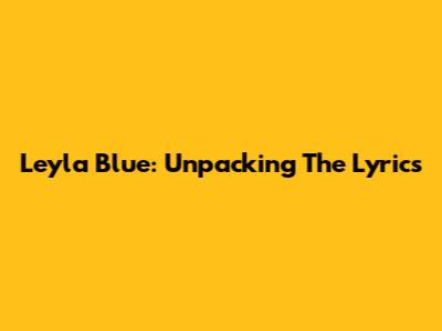 Leyla Blue: Unpacking The Lyrics