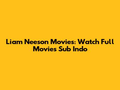 Liam Neeson Movies: Watch Full Movies Sub Indo