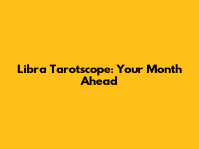 Libra Tarotscope: Your Month Ahead
