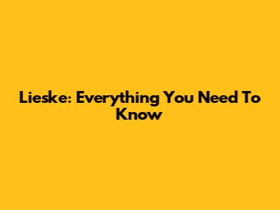Lieske: Everything You Need To Know