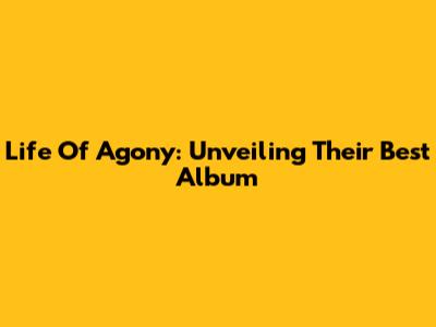 Life Of Agony: Unveiling Their Best Album