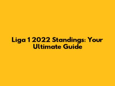 Liga 1 2022 Standings: Your Ultimate Guide