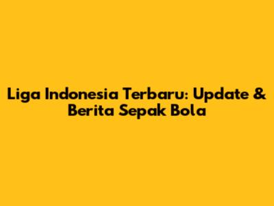 Liga Indonesia Terbaru: Update & Berita Sepak Bola