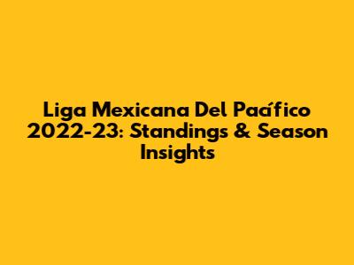Liga Mexicana Del Pacífico 2022-23: Standings & Season Insights