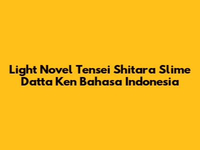 Light Novel Tensei Shitara Slime Datta Ken Bahasa Indonesia