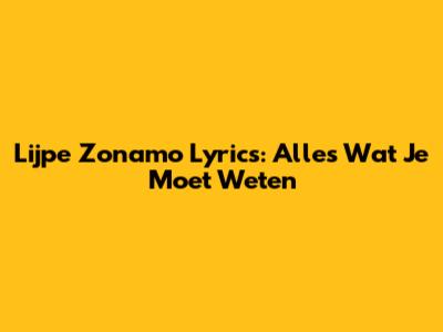 Lijpe Zonamo Lyrics: Alles Wat Je Moet Weten