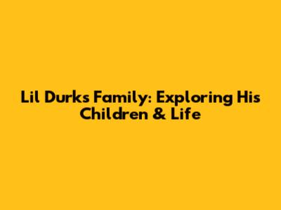Lil Durk's Family: Exploring His Children & Life