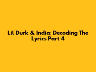 Lil Durk & India: Decoding The Lyrics Part 4