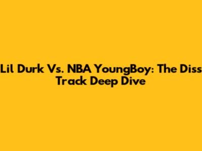 Lil Durk Vs. NBA YoungBoy: The Diss Track Deep Dive