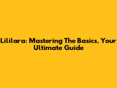 Lililara: Mastering The Basics, Your Ultimate Guide
