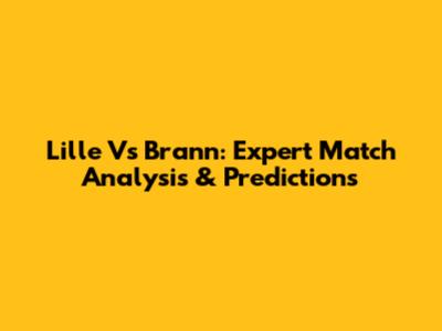 Lille Vs Brann: Expert Match Analysis & Predictions