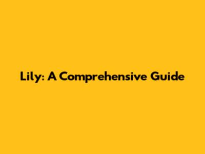 Lily: A Comprehensive Guide