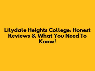 Lilydale Heights College: Honest Reviews & What You Need To Know!