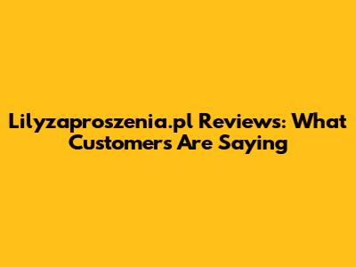 Lilyzaproszenia.pl Reviews: What Customers Are Saying