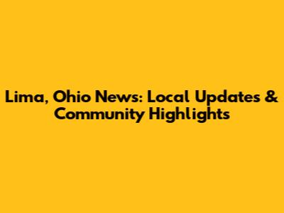 Lima, Ohio News: Local Updates & Community Highlights