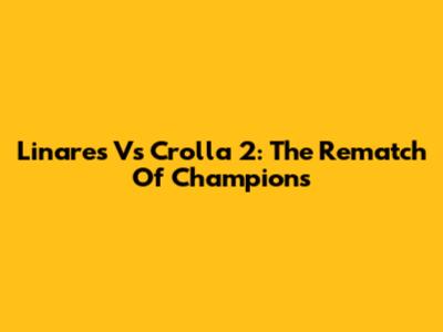 Linares Vs Crolla 2: The Rematch Of Champions
