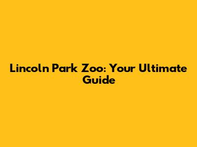 Lincoln Park Zoo: Your Ultimate Guide