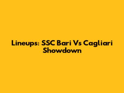 Lineups: SSC Bari Vs Cagliari Showdown