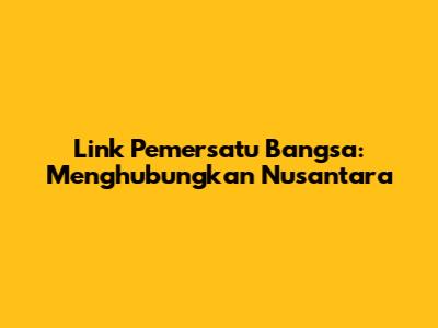 Link Pemersatu Bangsa: Menghubungkan Nusantara