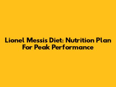Lionel Messi's Diet: Nutrition Plan For Peak Performance