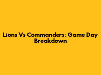 Lions Vs Commanders: Game Day Breakdown