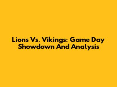 Lions Vs. Vikings: Game Day Showdown And Analysis