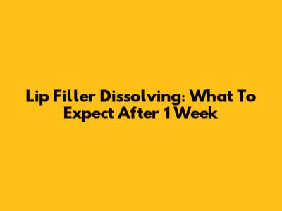 Lip Filler Dissolving: What To Expect After 1 Week