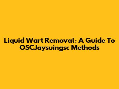 Liquid Wart Removal: A Guide To OSCJaysuingsc Methods