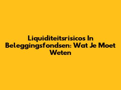 Liquiditeitsrisico's In Beleggingsfondsen: Wat Je Moet Weten