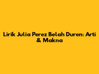 Lirik Julia Perez Belah Duren: Arti & Makna