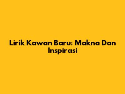 Lirik Kawan Baru: Makna Dan Inspirasi
