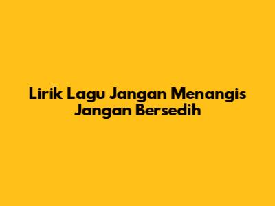 Lirik Lagu "Jangan Menangis Jangan Bersedih"