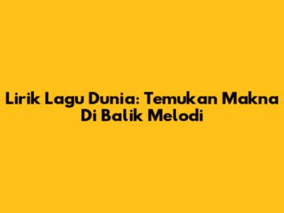 Lirik Lagu Dunia: Temukan Makna Di Balik Melodi