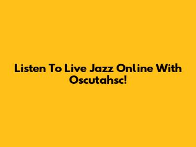 Listen To Live Jazz Online With Oscutahsc!