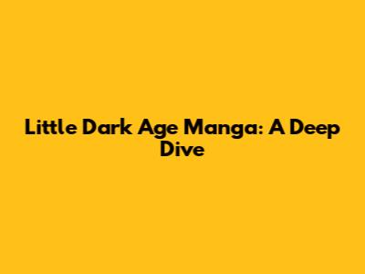 Little Dark Age Manga: A Deep Dive