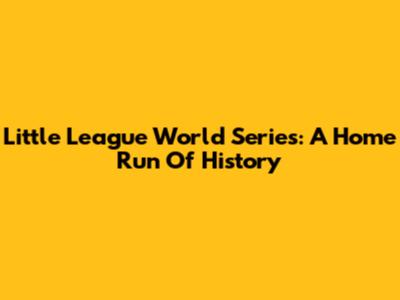 Little League World Series: A Home Run Of History