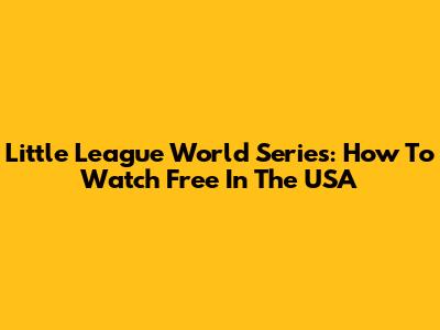 Little League World Series: How To Watch Free In The USA